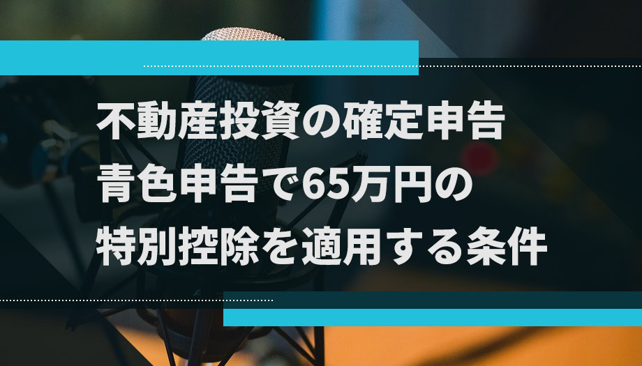 不動産投資の確定申告｜青色申告で65万円の特別控除を適用する条件