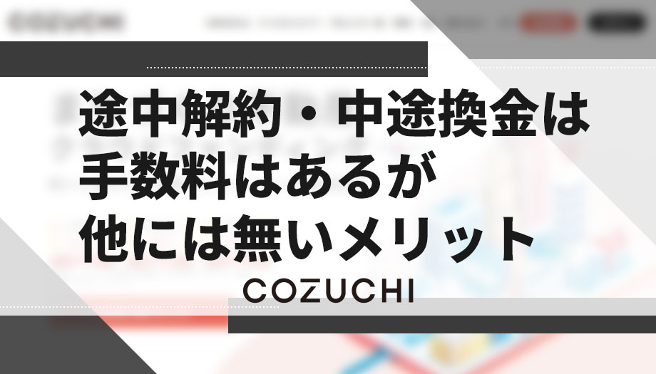 COZUCHI(コヅチ)の途中解約・中途換金は手数料はあるが他には無いメリット
